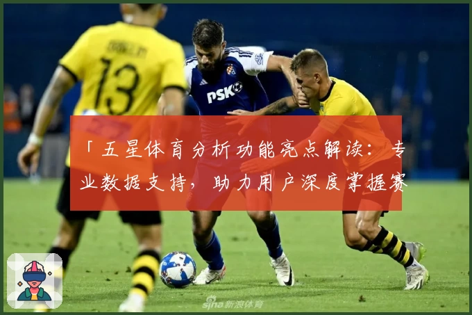 「五星体育分析功能亮点解读：专业数据支持，助力用户深度掌握赛事信息」