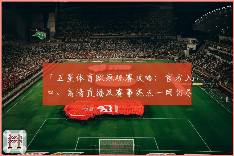 「五星体育欧冠观赛攻略：官方入口、高清直播及赛事亮点一网打尽」