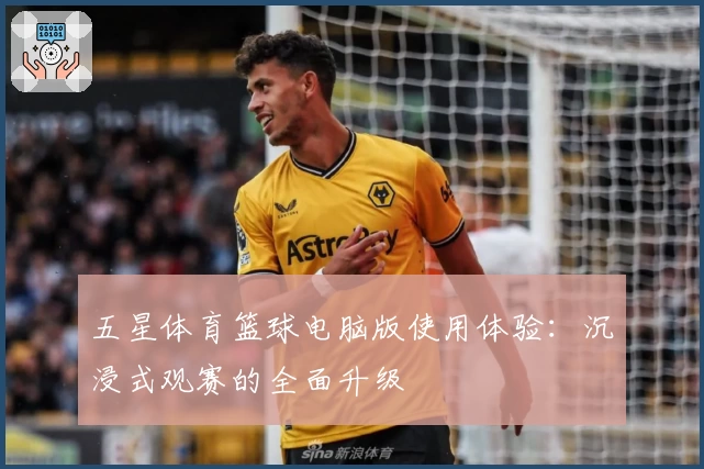 五星体育篮球电脑版使用体验:沉浸式观赛的全面升级