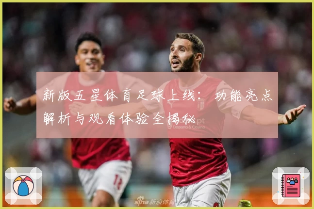 新版五星体育足球上线:功能亮点解析与观看体验全揭秘