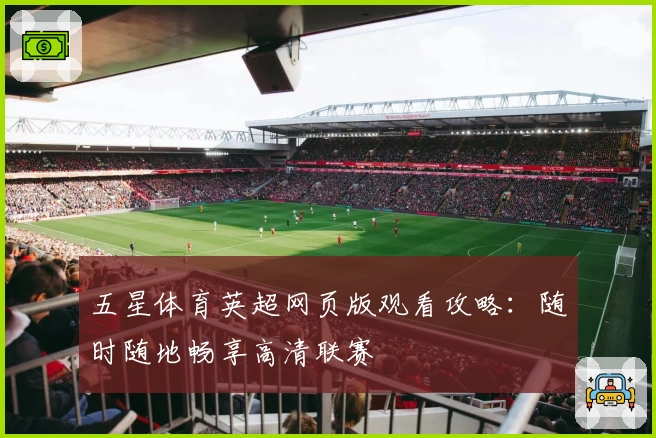 五星体育英超网页版观看攻略:随时随地畅享高清联赛