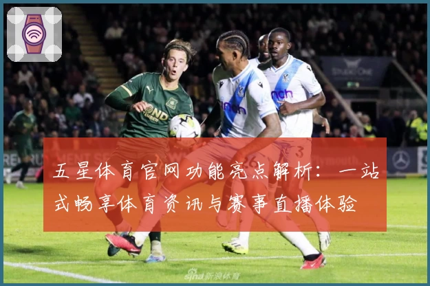 五星体育官网功能亮点解析：一站式畅享体育资讯与赛事直播体验