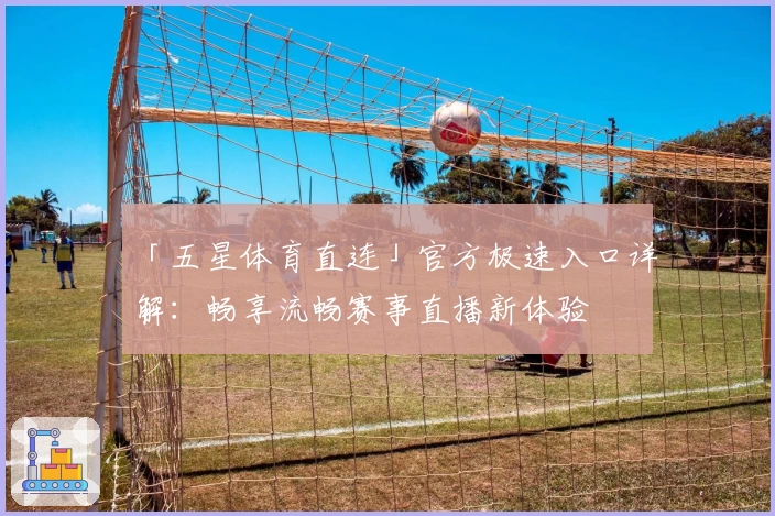 「五星体育直连」官方极速入口详解:畅享流畅赛事直播新体验