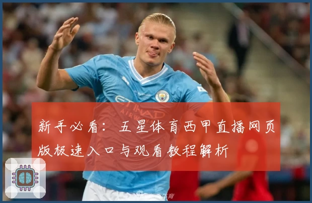 新手必看：五星体育西甲直播网页版极速入口与观看教程解析