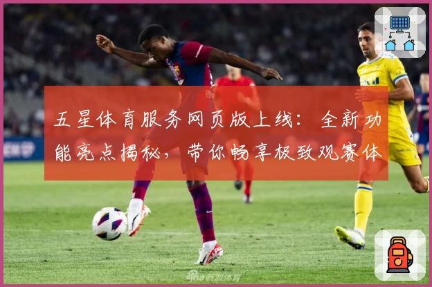 五星体育服务网页版上线：全新功能亮点揭秘，带你畅享极致观赛体验