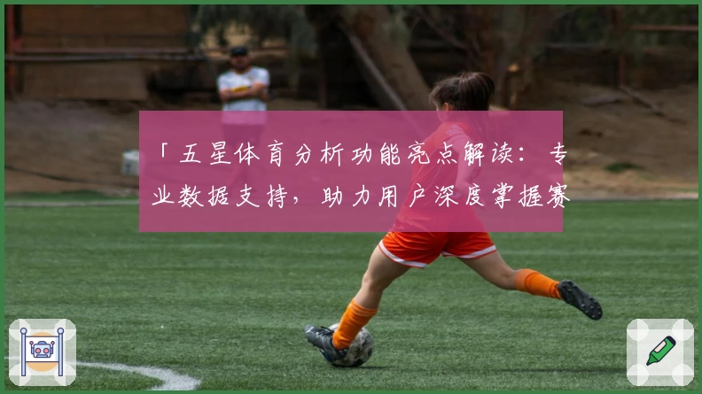 「五星体育分析功能亮点解读：专业数据支持，助力用户深度掌握赛事信息」