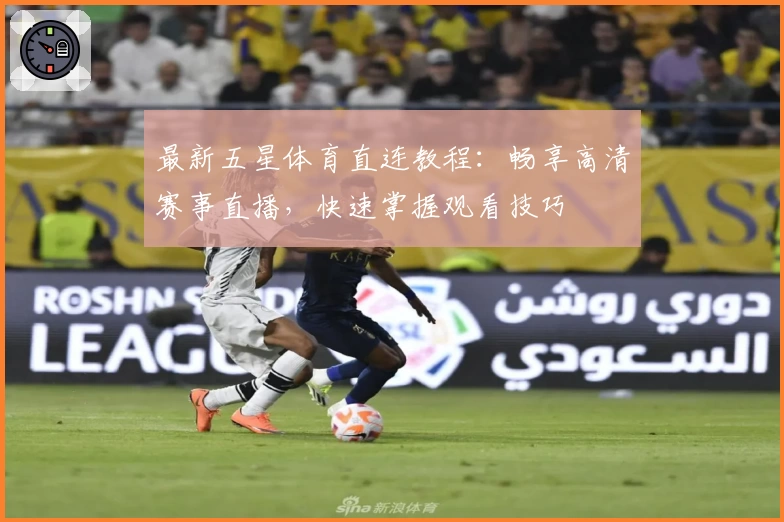 最新五星体育直连教程：畅享高清赛事直播，快速掌握观看技巧