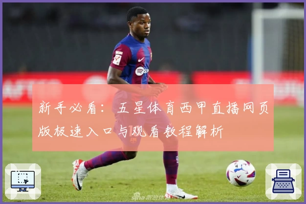 新手必看：五星体育西甲直播网页版极速入口与观看教程解析