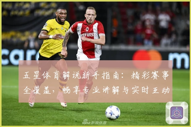 五星体育解说新手指南:精彩赛事全覆盖,畅享专业讲解与实时互动体验