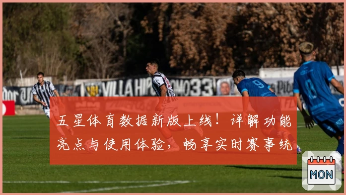 五星体育数据新版上线!详解功能亮点与使用体验,畅享实时赛事统计与权威分析