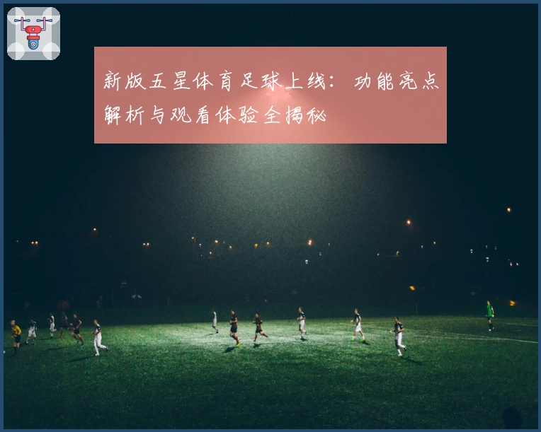 新版五星体育足球上线:功能亮点解析与观看体验全揭秘