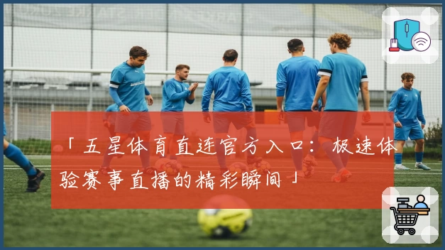 「五星体育直连官方入口:极速体验赛事直播的精彩瞬间」