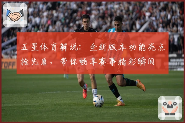 五星体育解说：全新版本功能亮点抢先看，带你畅享赛事精彩瞬间