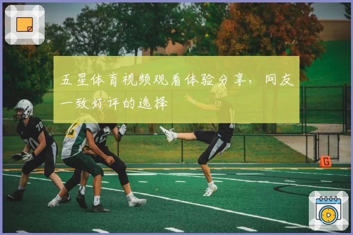 五星体育视频观看体验分享，网友一致好评的选择