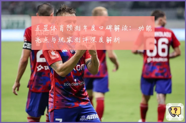 五星体育预测年度口碑解读：功能亮点与玩家测评深度解析