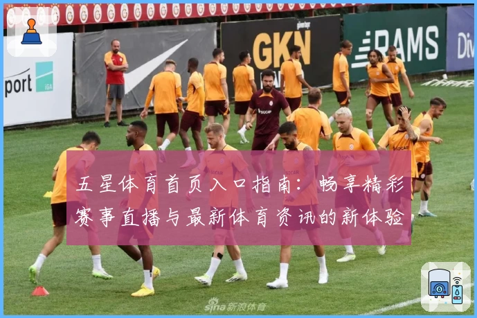 五星体育首页入口指南：畅享精彩赛事直播与最新体育资讯的新体验