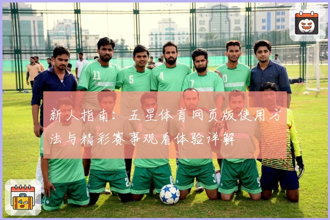 新人指南:五星体育网页版使用方法与精彩赛事观看体验详解