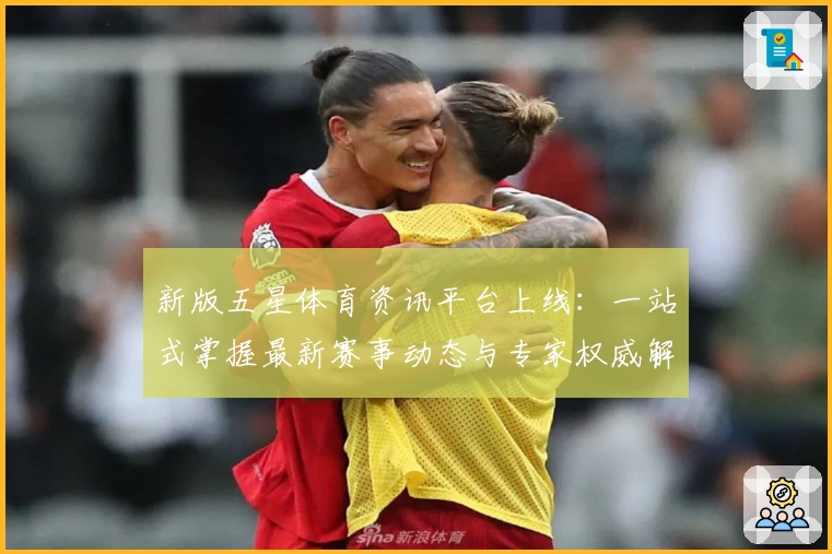 新版五星体育资讯平台上线:一站式掌握最新赛事动态与专家权威解析